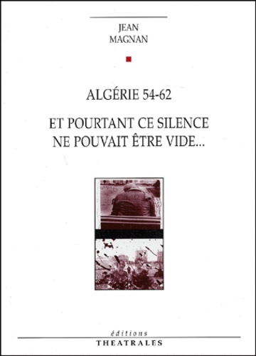 Jean Magnan - Algerie 54-62 Suivi De Et Pourtant Ce Silence Ne Pouvait Etre Un Vide.