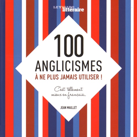 Jean Maillet - 100 anglicismes à ne plus jamais utiliser ! - C'est tellement mieux en français.