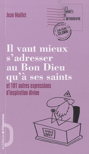 Jean Maillet - Il vaut mieux s'adresser au Bon Dieu qu'à ses saints - Et 101 autres expressions d'inspiration divine.