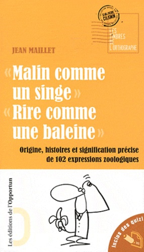 Jean Maillet - Malin comme un singe, Rire comme une baleine - Origine, histoire et signification précise de 102 expressions zoologiques.