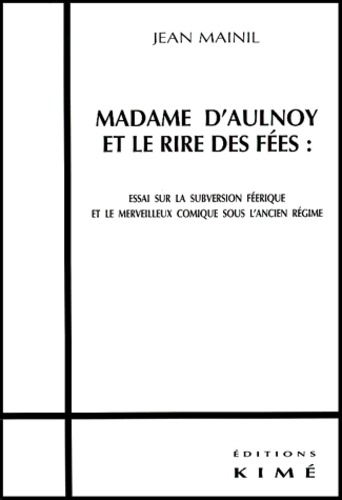 Jean Mainil - Madame D'Aulnoy Et Le Rire Des Fees : Essai Sur La Subversion Feerique Et Le Merveilleux Comique Sous L'Ancien Regime.