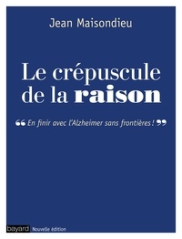 Jean Maisondieu - Le crépuscule de la raison - En finir avec l'Alzheimer sans frontières !.