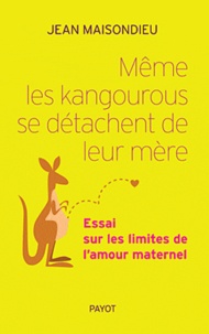 Jean Maisondieu - Même les kangourous se détachent de leur mère - Essai sur les limites de l'amour maternel.