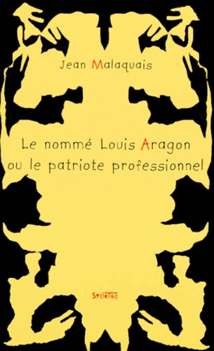 Jean Malaquais - Le nommé Louis Aragon ou Le patriote professionnel.