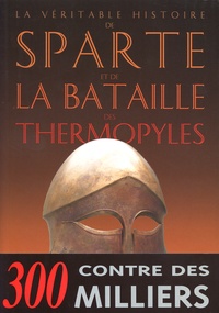 Jean Malye - La véritable histoire de Sparte et de la bataille des Thermopyles.