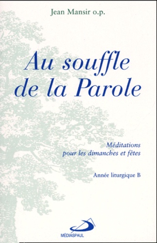 Jean Mansir - Au Souffle De La Parole. Meditations Pour Les Dimanches Et Fetes, Annee Liturgique B.
