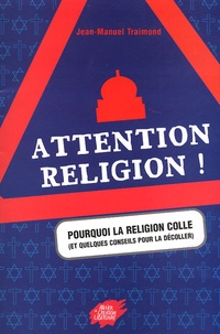Jean-Manuel Traimond - Attention religion ! - Pourquoi la religion colle (et quelques conseils pour la décoller).