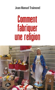 Jean-Manuel Traimond - Comment fabriquer une religion.