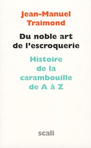 Jean-Manuel Traimond - Du noble art de l'escroquerie - Histoire de la carambouille de A à Z.
