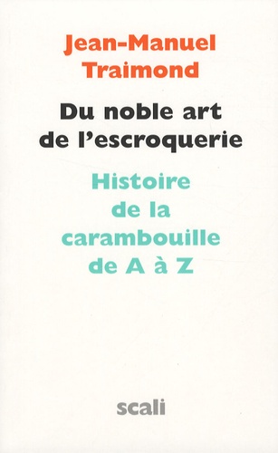 Jean-Manuel Traimond - Du noble art de l'escroquerie - Histoire de la carambouille de A à Z.
