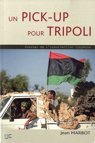 Jean Marbot - Un pick-up pour Tripoli - Journal de l'insurrection lybienne.