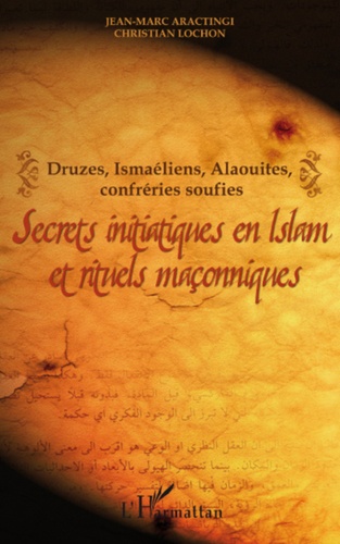 Secrets initiatiques en Islam et rituels maçonniques. Druzes, Ismaéliens, Alaouites, confréries soufies