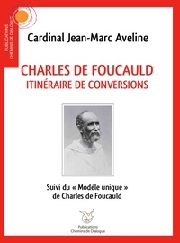 Jean-Marc Avelline - Charles de Foucauld, itinéraire de conversions - Suivi du "Modèle unique" de Charles de Foucauld.