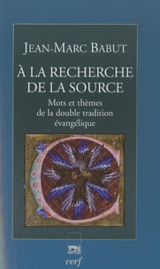 Jean-Marc Babut - A la découverte de la Source - Mots et thèmes de la double tradition évangélique.
