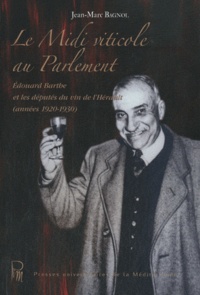 Jean-Marc Bagnol - Le Midi viticole au Parlement - Edouard Barthe et les députés du vin de l'Hérault (années 1920-1930).