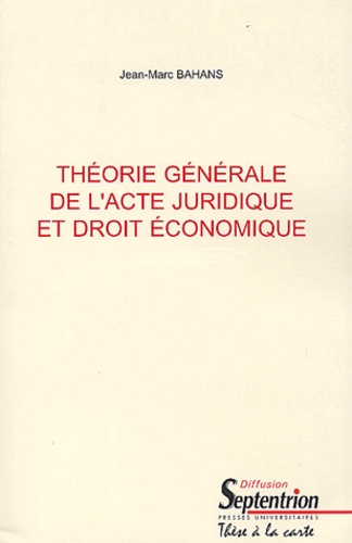 Jean-Marc Bahans - Théorie générale de l'acte juridique et droit économique - 2 volumes.