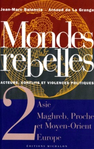 Jean-Marc Balencie et Arnaud de La Grange - Mondes Rebelles Acteurs, Conflits Et Violences Politiques. Tome 2, Asie, Maghreb, Proche Et Moyen-Orient, Europe.