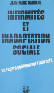 Jean-Marc Bardeau - Infirmités et inadaptation sociale : pour une étude socio-politique de l'intégration des handicapés dans la société capitaliste.