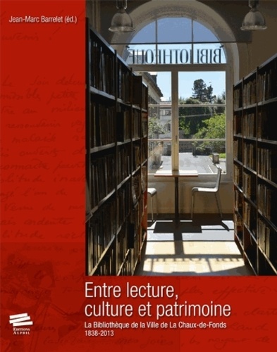 Jean-Marc Barrelet - Entre lecture, culture et patrimoine - La Bibliothèque de la Ville de La Chaux-de-Fonds (1838-2013).