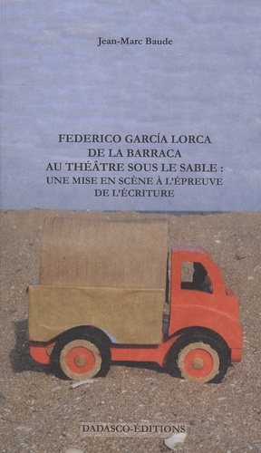 Jean-Marc Baude - Federico Garcia Lorca : de la Barraca au théâtre sous le sable - Une mise en scène à l'épreuve de l'écriture.