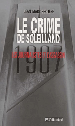 Jean-Marc Berlière - Le Crime De Soleilland (1907). Les Journalistes Et L'Assassin.
