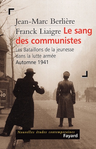 Jean-Marc Berlière et Franck Liaigre - Le sang des communistes - Les Bataillons de la jeunesse dans la lutte armée, Automne 1941.