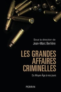 Jean-Marc Berlière - Les grandes affaires criminelles - Du Moyen Age à nos jours.