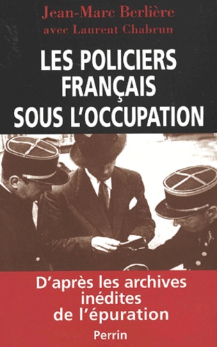 Jean-Marc Berlière - Les Policiers Francais Sous L'Occupation. D'Apres Les Archives Inedites De L'Epuration.