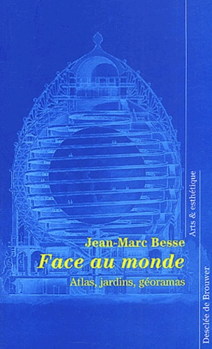 Jean-Marc Besse - Face Au Monde. Atlas, Jardins, Georamas.