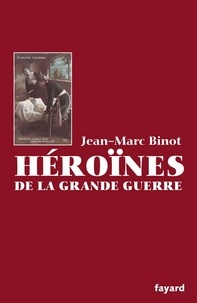 Jean-Marc Binot - Les Héroïnes de la Grande Guerre.