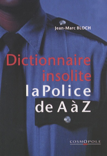 Jean-Marc Bloch - Dictionnaire insolite de la police de A à Z....