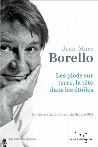 Jean-Marc Borello - Les pieds sur terre, la tête dans les étoiles - Sur les pas du fondateur du Groupe SOS.