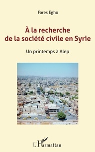 Jean-Marc Chanel et Farès Egho - A la recherche de la société civile en Syrie - Un printemps à Alep.