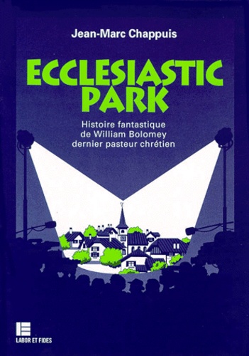 Jean-Marc Chappuis - Ecclesiastic Park. Histoire Fantastique De William Bolomey Dernier Pasteur Chretien.