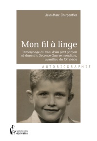 Jean-Marc Charpentier - Mon fil à linge - témoignage du vécu d'un petit garçon né durant la Seconde guerre mondiale, au milieu du XXe siè.