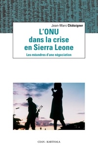 Jean-Marc Châtaigner - L'ONU dans la crise en Sierra Leone - Les méandres d'une négociation.