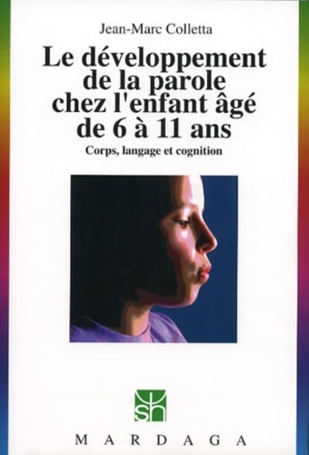 Jean-Marc Colletta - Le développement de la parole chez l'enfant âgé de 6 à 11 ans - Corps, langage et cognition.