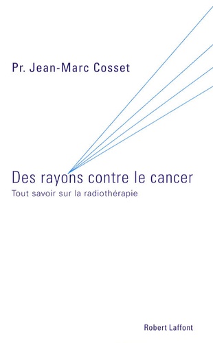 Des rayons contre le cancer - Tout savoir sur la... de Jean-Marc Cosset -  Livre - Decitre
