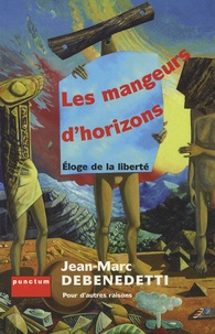 Jean-Marc Debenedetti - Les mangeurs d'horizons - Eloge de la liberté.