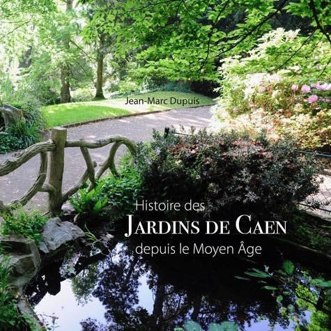 Jean-Marc Dupuis et Jean-Marc Piel - Jardins de Caen - Histoire, depuis le Moyen Âge.