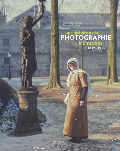 Jean-Marc Ferrer et Etienne Rouziès - Une histoire de la photographie à Limoges - 1839-1914.