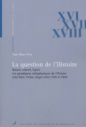 Jean-Marc Ferry - La question de l'Histoire. - Nature, liberté, esprit, les paradigmes métaphysiques de l'Histoire chez Kant, Fichte, Hegel entre 1784 et 1806.