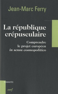 Jean-Marc Ferry - La République crépusculaire - Comprendre le projet européen "in sensu cosmopolitico".
