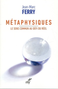 Jean-Marc Ferry - Métaphysiques - Le sens commun au défi du réel.