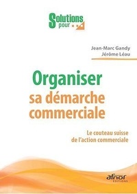 Jean-Marc Gandy et Jérôme Leau - Organiser sa démarche commerciale - Le couteau suisse de l'action commerciale.