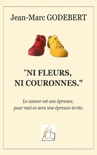 Jean-marc Godebert - "Ni fleurs, ni couronnes" - Le cancer est une épreuve, pour moi ce sera une épreuve écrite..