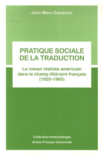 Jean-Marc Gouanvic - Pratique sociale de la traduction - Le roman réaliste américain dans le champ littéraire français (1920-1960).
