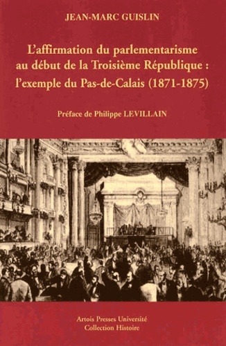 Jean-Marc Guislin - L'affirmation du parlementarisme au début de la Troisième République : l'exemple du Pas-de-Calais (1871-1875).