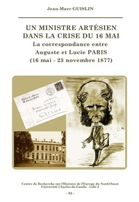Jean-Marc Guislin - Un ministre artésien dans la crise du 16 mai - La correspondance entre Auguste et Lucie Paris (16 mai - 23 novembre 1877).