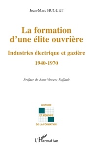 Jean-Marc Huguet - La formation d'une elite ouvriere - Industries électrique et gazière 1940-1970.
